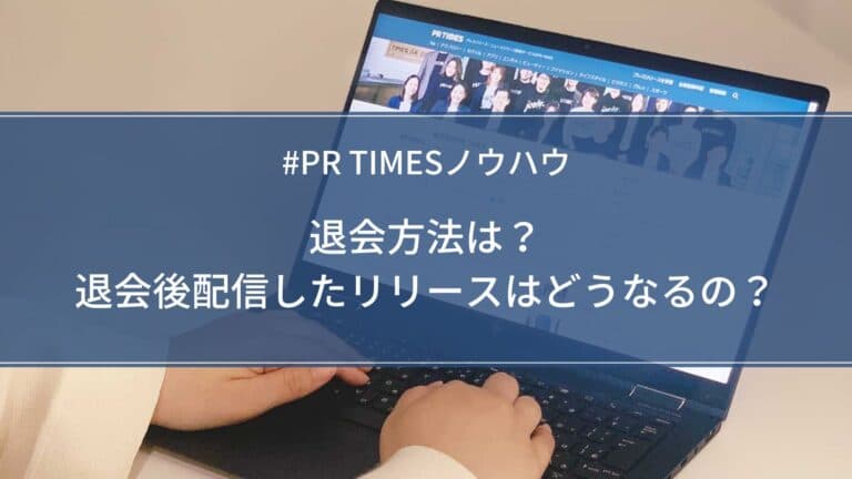 【PR TIMESノウハウ】退会方法は?退会後配信したリリースはどうなるの?