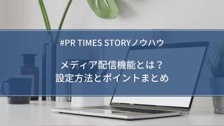 【STORYノウハウ】メディア配信機能とは?設定方法とポイントまとめ